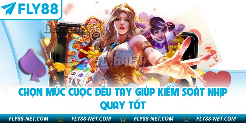 Chọn mức cược đều tay giúp kiểm soát nhịp quay tốt