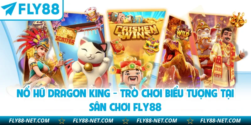Nổ Hũ Dragon King - Trò Chơi Biểu Tượng Tại Sân Chơi FLY88
